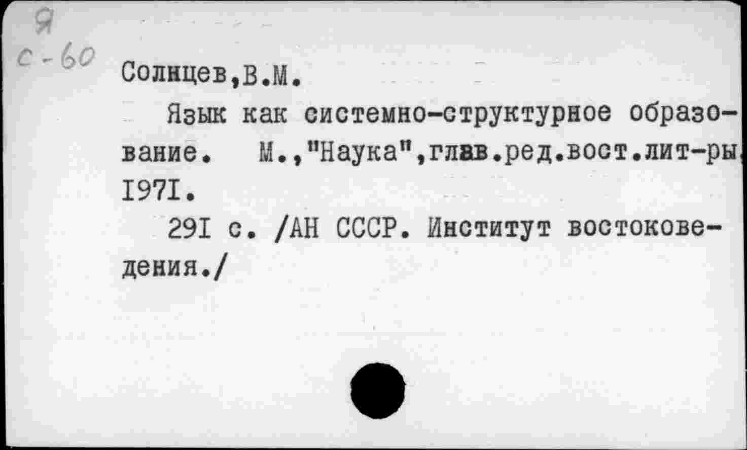 ﻿Солнцев,в.М.
Язык как системно-структурное образование. М., ’’Наука”, глав. ред. вост, лит-ры 1971.
291 с. /АН СССР. Институт востоковедения./